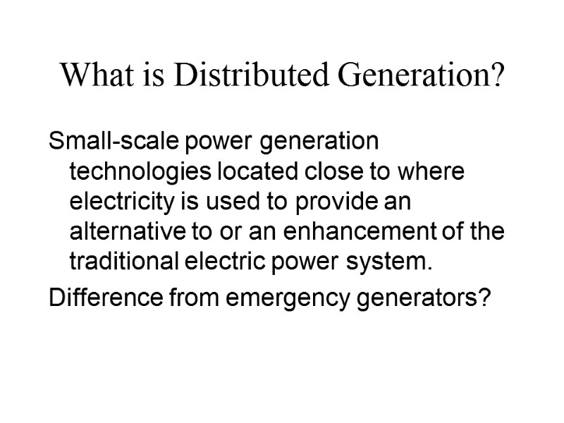 What is Distributed Generation? Small-scale power generation technologies located close to where electricity is